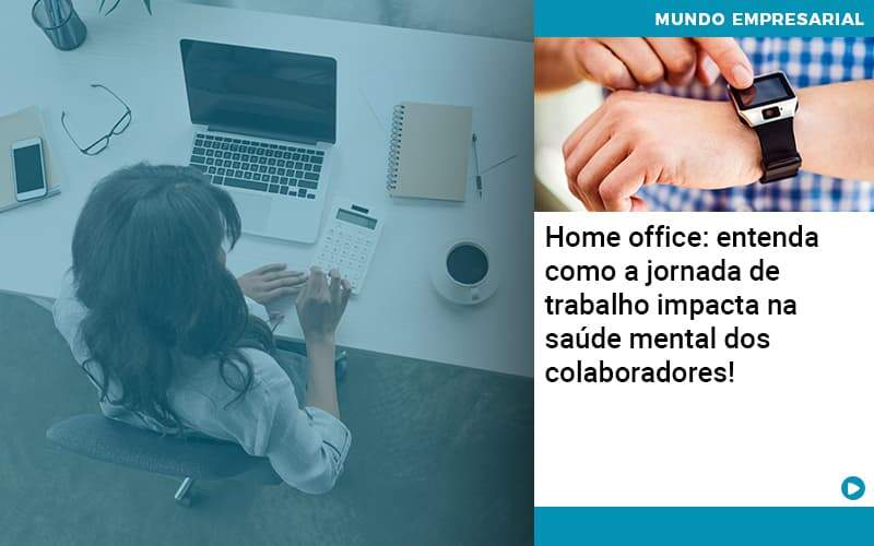 Home Office Entenda Como A Jornada De Trabalho Impacta Na Saude Mental Dos Colaboradores - Trust Contabilidade