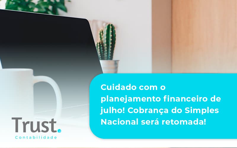 Cuidado Com O Planejamento Financeiro De Julho Cobranca Do Simples Nacional Sera Retomada Trust - Trust Contabilidade