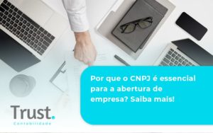 Por Que O Cnpj é Essencial Para A Abertura De Empresa Trust Contabilidade - Trust Contabilidade